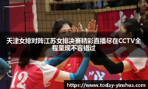 天津女排对阵江苏女排决赛精彩直播尽在CCTV全程呈现不容错过