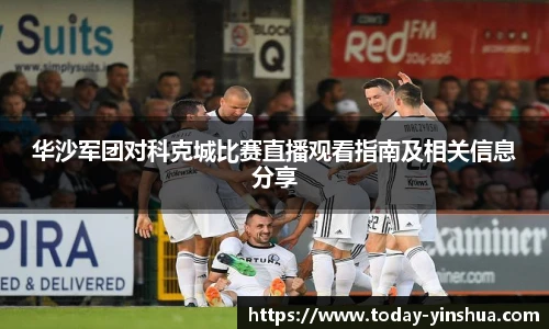华沙军团对科克城比赛直播观看指南及相关信息分享